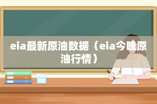 eia最新原油数据（eia今晚原 *** 情）