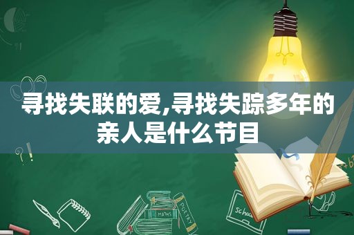 寻找失联的爱,寻找失踪多年的亲人是什么节目