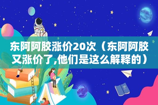 东阿阿胶涨价20次（东阿阿胶又涨价了,他们是这么解释的）