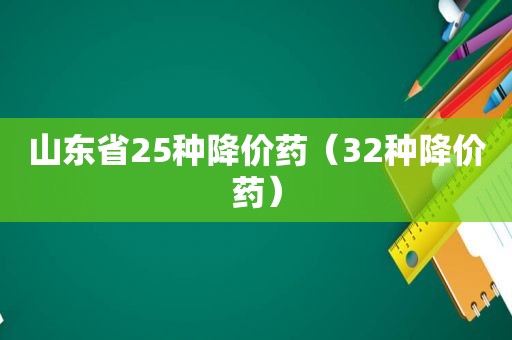 山东省25种降价药（32种降价药）