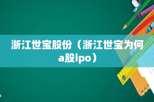 浙江世宝股份（浙江世宝为何a股ipo）