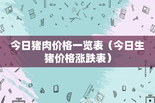 今日猪肉价格一览表（今日生猪价格涨跌表）