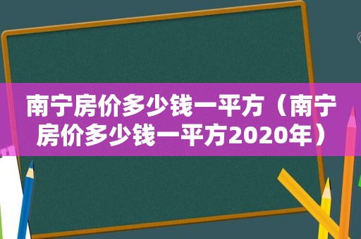 南宁房价多少钱一平方（南宁房价多少钱一平方2020年）