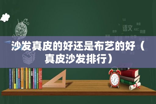 沙发真皮的好还是布艺的好（真皮沙发排行）