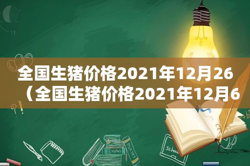 全国生猪价格2021年12月26（全国生猪价格2021年12月6）