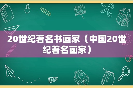 20世纪著名书画家（中国20世纪著名画家）