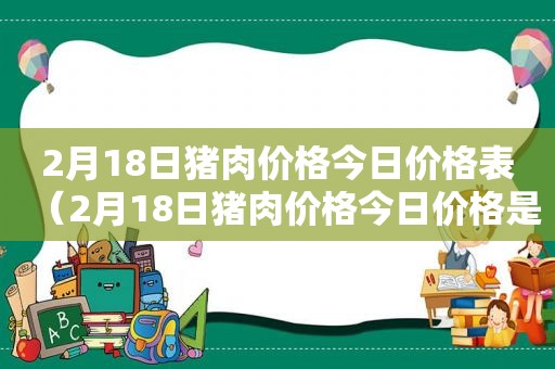 2月18日猪肉价格今日价格表（2月18日猪肉价格今日价格是多少）