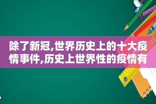 除了新冠,世界历史上的十大疫情事件,历史上世界性的疫情有哪些?