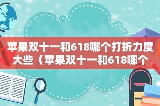 苹果双十一和618哪个打折力度大些（苹果双十一和618哪个打折力度大一点）