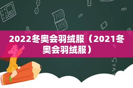 2022冬奥会羽绒服（2021冬奥会羽绒服）