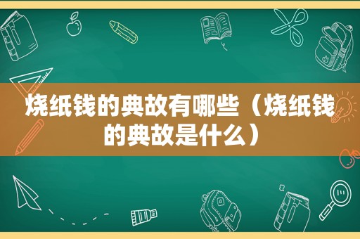 烧纸钱的典故有哪些（烧纸钱的典故是什么）