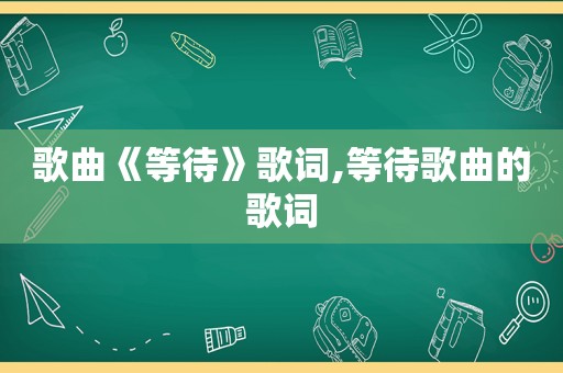 歌曲《等待》歌词,等待歌曲的歌词