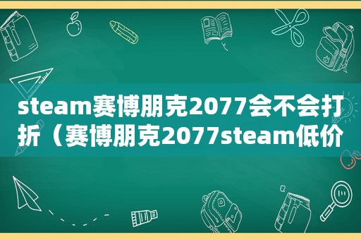 steam赛博朋克2077会不会打折（赛博朋克2077steam低价）