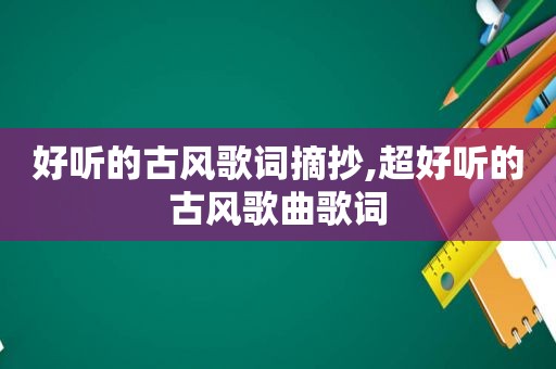 好听的古风歌词摘抄,超好听的古风歌曲歌词