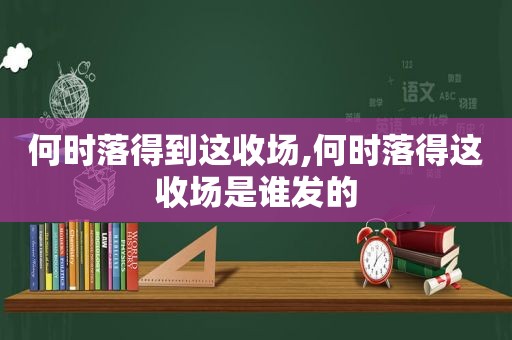 何时落得到这收场,何时落得这收场是谁发的