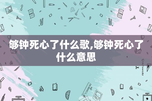 够钟死心了什么歌,够钟死心了什么意思