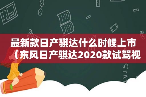 最新款日产骐达什么时候上市（东风日产骐达2020款试驾视频）