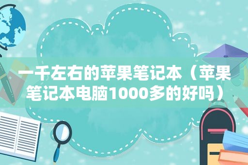 一千左右的苹果笔记本（苹果笔记本电脑1000多的好吗）