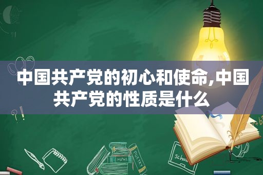 中国 *** 的初心和使命,中国 *** 的性质是什么