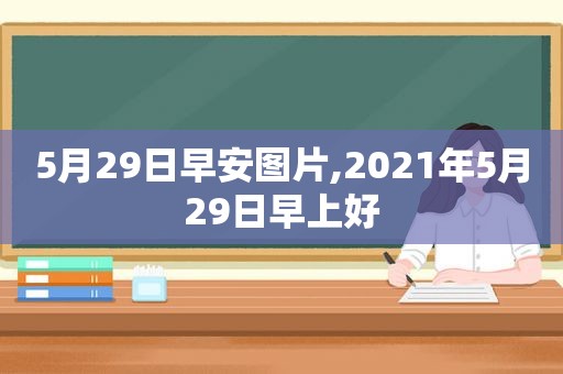 5月29日早安图片,2021年5月29日早上好