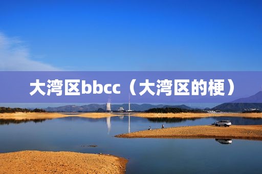 大湾区bbcc（大湾区的梗）