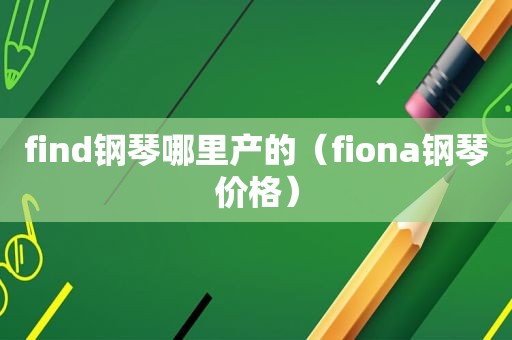 find钢琴哪里产的（fiona钢琴价格）