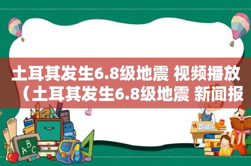 土耳其发生6.8级地震 视频播放（土耳其发生6.8级地震 新闻报道）