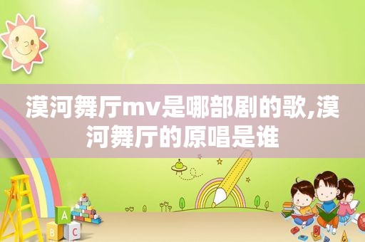 漠河舞厅mv是哪部剧的歌,漠河舞厅的原唱是谁