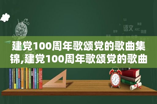 建党100周年歌颂党的歌曲集锦,建党100周年歌颂党的歌曲集锦大全