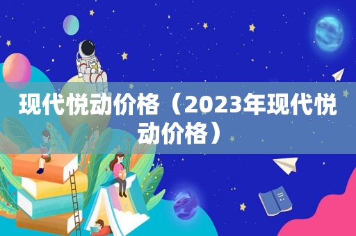 现代悦动价格（2023年现代悦动价格）