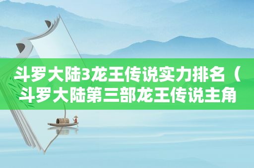 斗罗大陆3龙王传说实力排名（斗罗大陆第三部龙王传说主角）