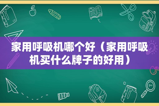 家用呼吸机哪个好（家用呼吸机买什么牌子的好用）