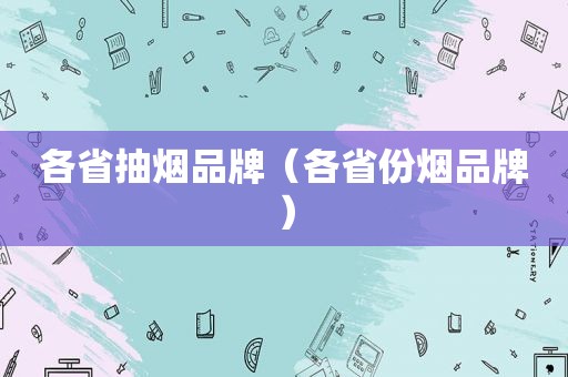 各省抽烟品牌（各省份烟品牌）