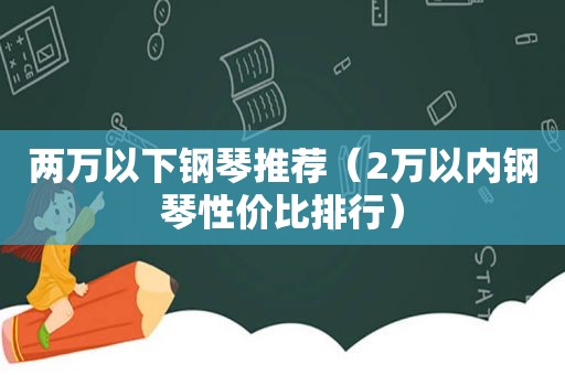 两万以下钢琴推荐（2万以内钢琴性价比排行）