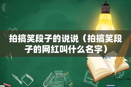 拍搞笑段子的说说（拍搞笑段子的网红叫什么名字）