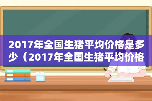 2017年全国生猪平均价格是多少（2017年全国生猪平均价格表）