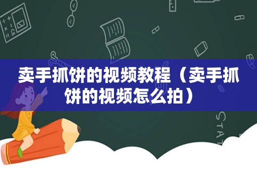 卖手抓饼的视频教程（卖手抓饼的视频怎么拍）