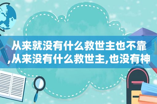 从来就没有什么救世主也不靠,从来没有什么救世主,也没有神仙是什么歌