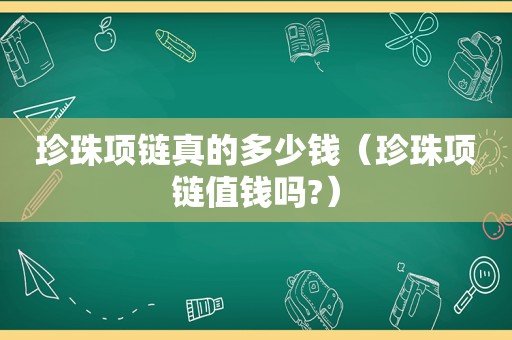 珍珠项链真的多少钱（珍珠项链值钱吗?）