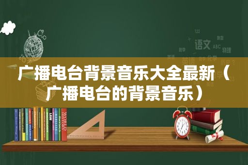 广播电台背景音乐大全最新（广播电台的背景音乐）