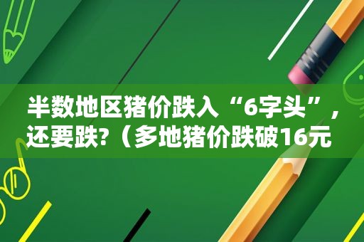 半数地区猪价跌入“6字头”,还要跌?（多地猪价跌破16元 视频）