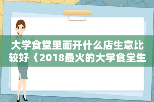 大学食堂里面开什么店生意比较好（2018最火的大学食堂生意）