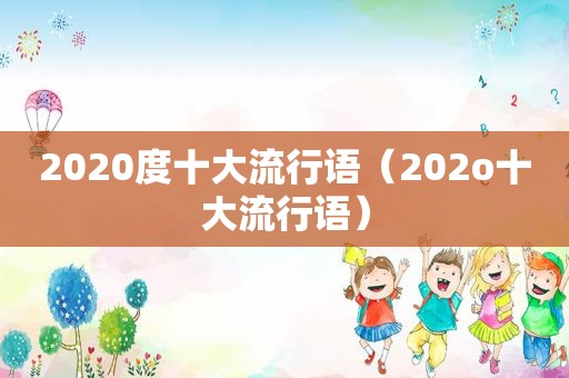 2020度十大流行语（202o十大流行语）