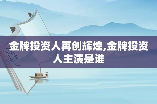 金牌投资人再创辉煌,金牌投资人主演是谁