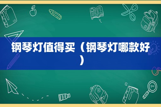 钢琴灯值得买（钢琴灯哪款好）