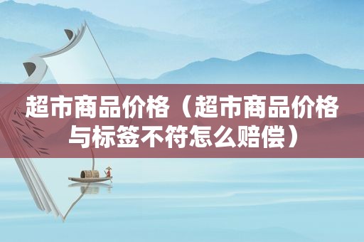 超市商品价格（超市商品价格与标签不符怎么赔偿）