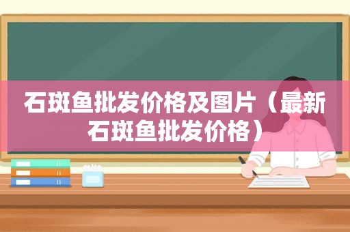 石斑鱼批发价格及图片（最新石斑鱼批发价格）