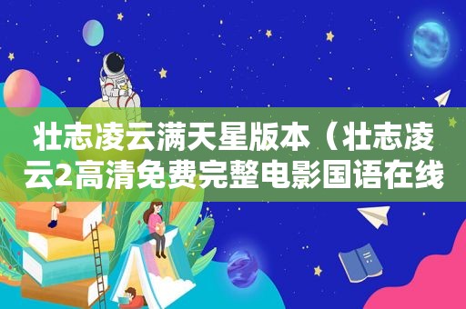 壮志凌云满天星版本（壮志凌云2高清免费完整电影国语在线观看）