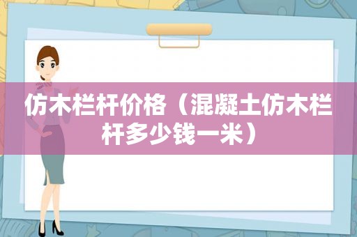 仿木栏杆价格（混凝土仿木栏杆多少钱一米）