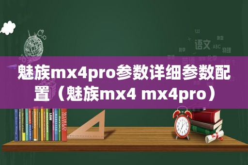 魅族mx4pro参数详细参数配置（魅族mx4 mx4pro）